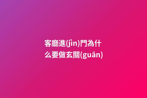 客廳進(jìn)門為什么要做玄關(guān)