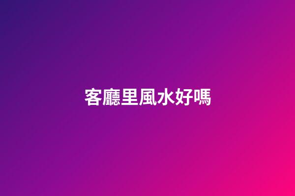 客廳里風水好嗎