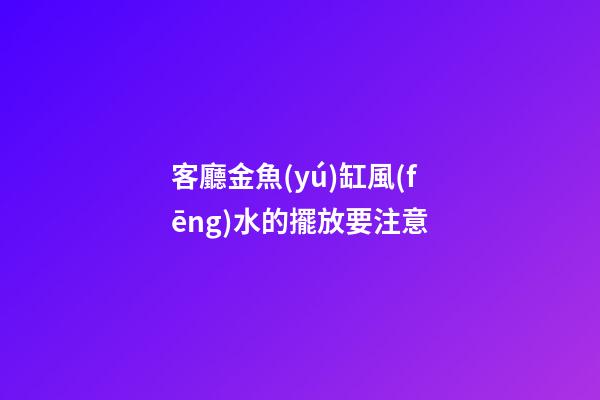 客廳金魚(yú)缸風(fēng)水的擺放要注意