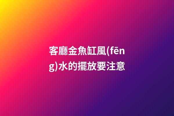 客廳金魚缸風(fēng)水的擺放要注意