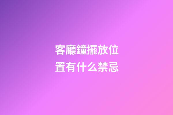 客廳鐘擺放位置有什么禁忌