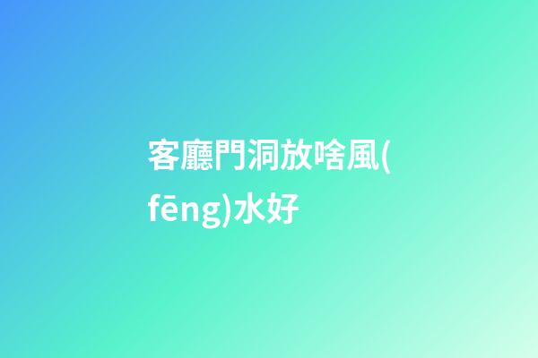 客廳門洞放啥風(fēng)水好
