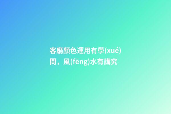 客廳顏色運用有學(xué)問，風(fēng)水有講究