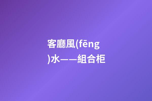 客廳風(fēng)水——組合柜