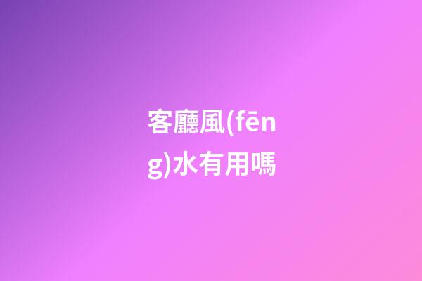 客廳風(fēng)水有用嗎