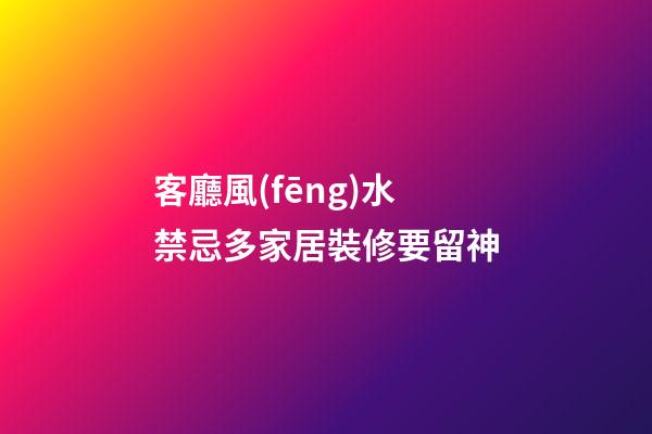 客廳風(fēng)水禁忌多家居裝修要留神