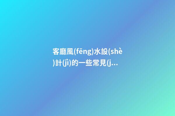 客廳風(fēng)水設(shè)計(jì)的一些常見(jiàn)問(wèn)題