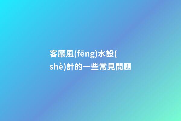 客廳風(fēng)水設(shè)計的一些常見問題