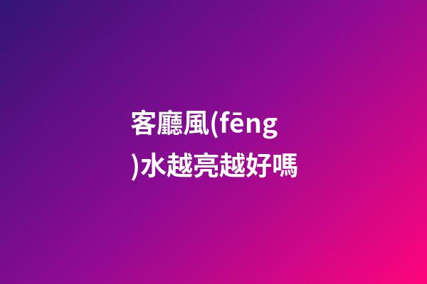 客廳風(fēng)水越亮越好嗎