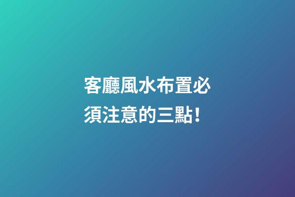 客廳風水布置必須注意的三點！