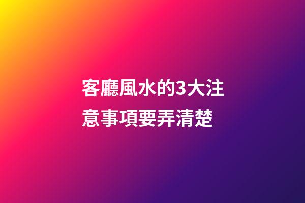 客廳風水的3大注意事項要弄清楚