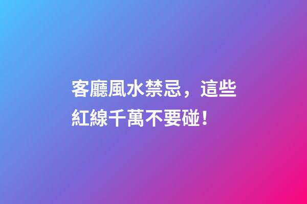 客廳風水禁忌，這些紅線千萬不要碰！