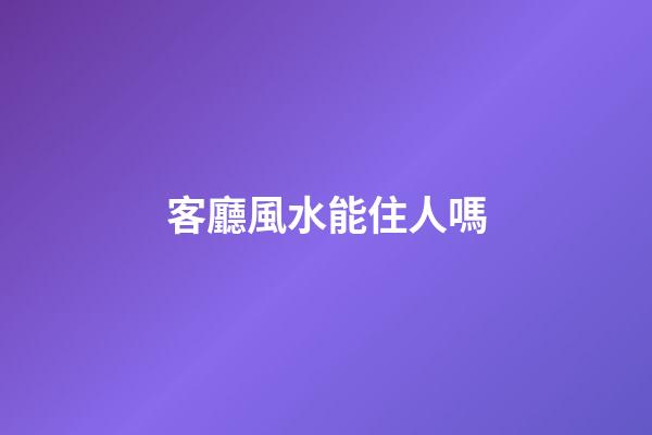 客廳風水能住人嗎