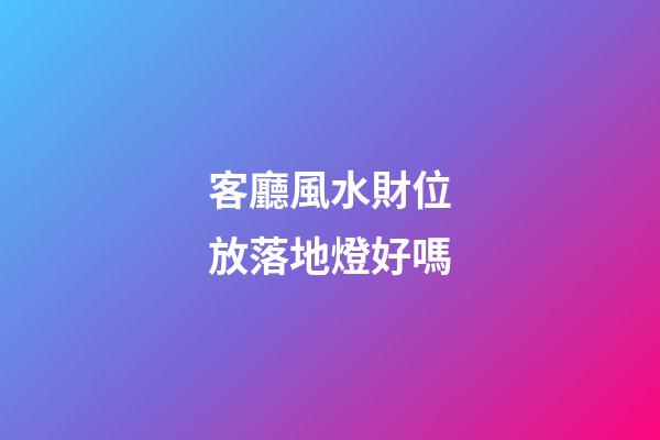 客廳風水財位放落地燈好嗎