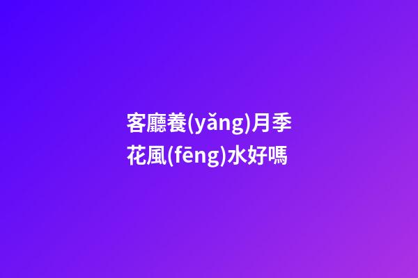 客廳養(yǎng)月季花風(fēng)水好嗎
