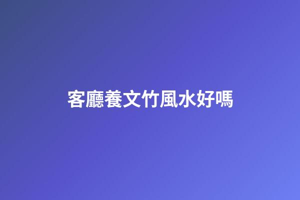 客廳養文竹風水好嗎
