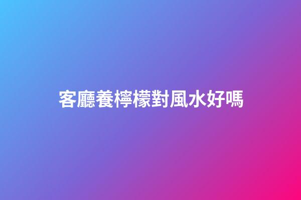 客廳養檸檬對風水好嗎