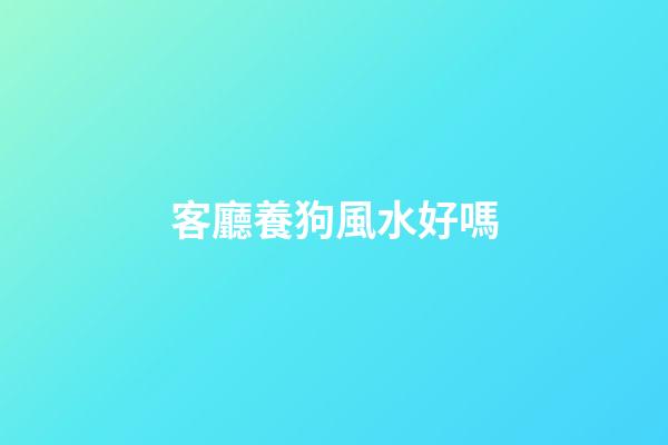 客廳養狗風水好嗎