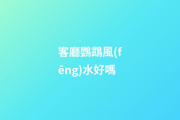 客廳鸚鵡風(fēng)水好嗎
