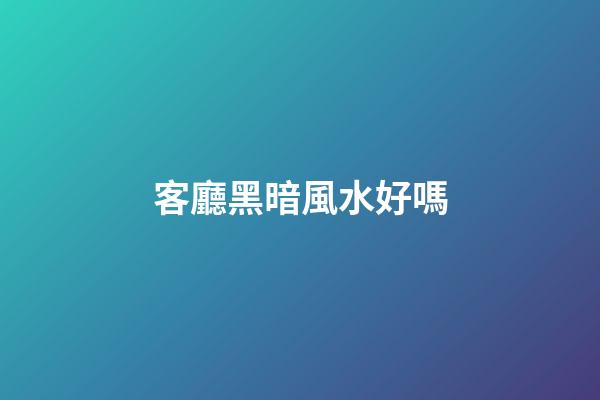 客廳黑暗風水好嗎