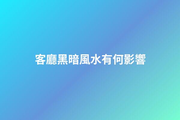 客廳黑暗風水有何影響?