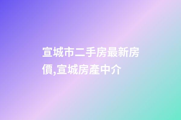 宣城市二手房最新房價,宣城房產中介(1126期)-第1張-觀點-玄機派