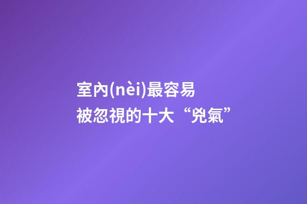 室內(nèi)最容易被忽視的十大“兇氣”