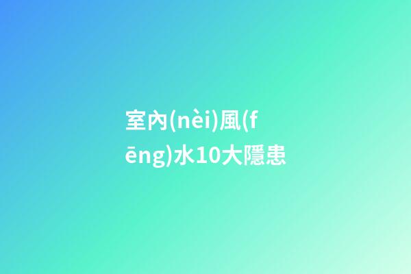 室內(nèi)風(fēng)水10大隱患