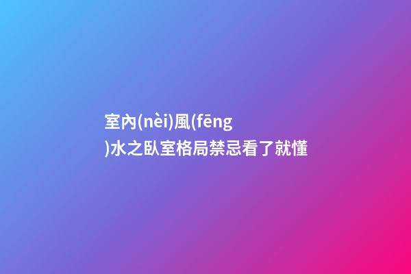 室內(nèi)風(fēng)水之臥室格局禁忌看了就懂