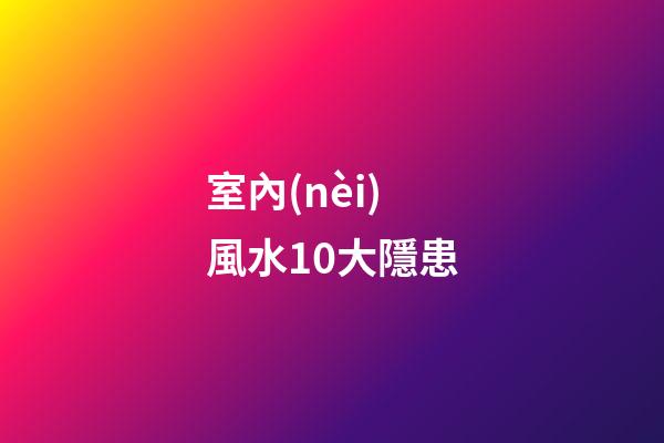 室內(nèi)風水10大隱患