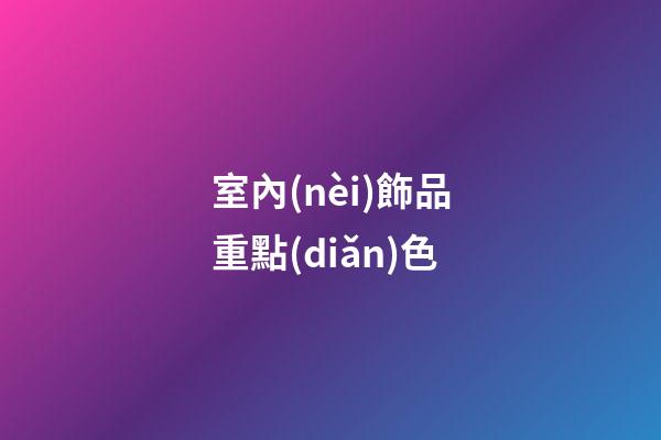 室內(nèi)飾品重點(diǎn)色