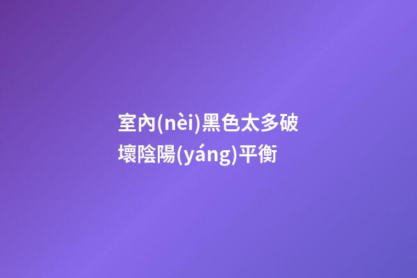 室內(nèi)黑色太多破壞陰陽(yáng)平衡