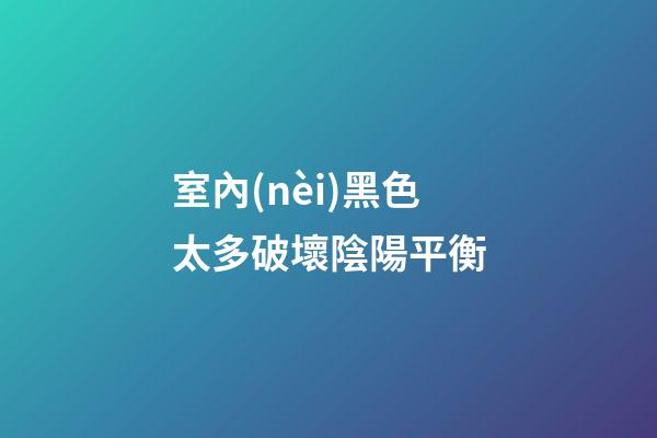 室內(nèi)黑色太多破壞陰陽平衡