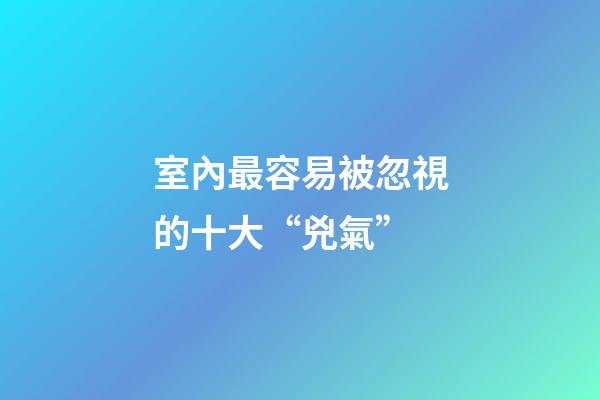 室內最容易被忽視的十大“兇氣”