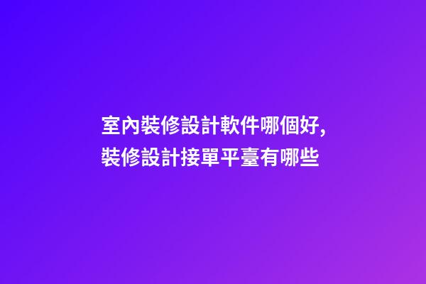 室內裝修設計軟件哪個好,裝修設計接單平臺有哪些-第1張-觀點-玄機派