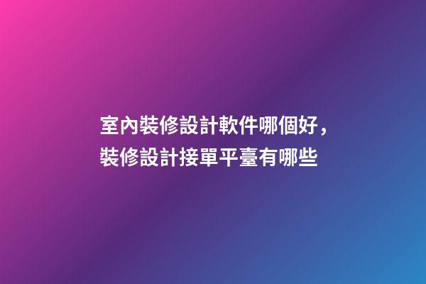 室內裝修設計軟件哪個好，裝修設計接單平臺有哪些-第1張-觀點-玄機派