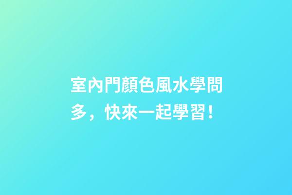 室內門顏色風水學問多，快來一起學習！