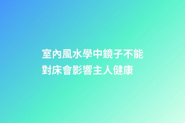 室內風水學中鏡子不能對床會影響主人健康