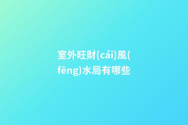 室外旺財(cái)風(fēng)水局有哪些