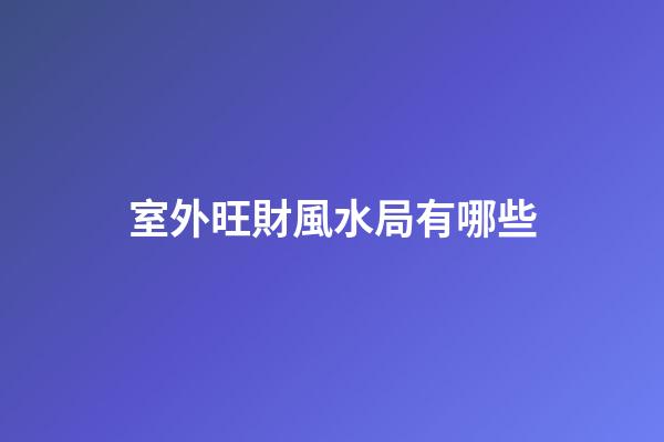 室外旺財風水局有哪些