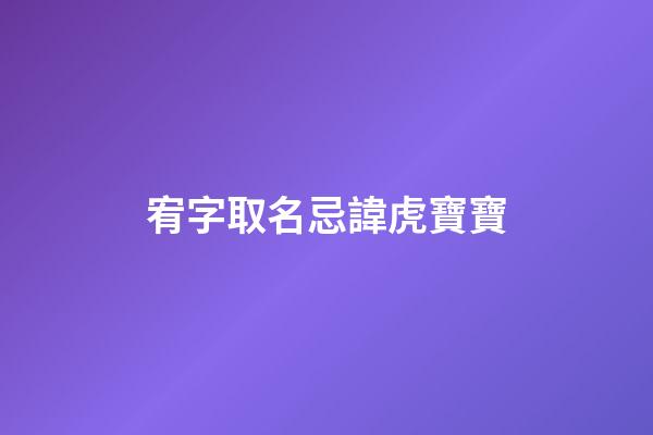 宥字取名忌諱虎寶寶(虎寶寶用宥字好不好)-第1張-寶寶起名-玄機(jī)派