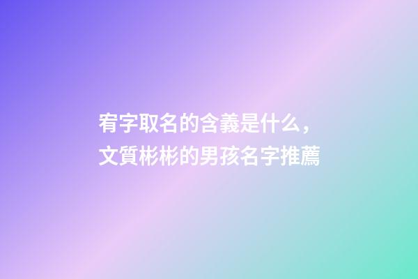 宥字取名的含義是什么，文質彬彬的男孩名字推薦(帶解釋)-第1張-觀點-玄機派