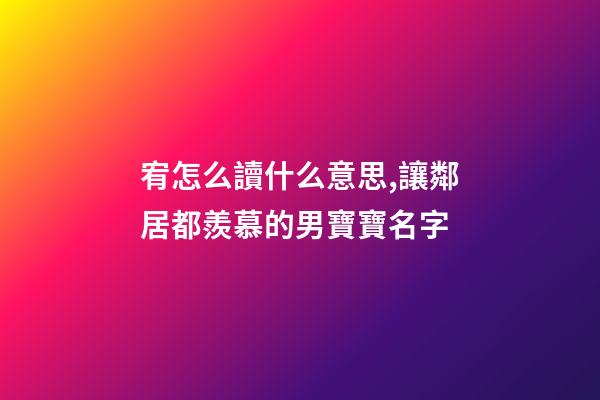 宥怎么讀什么意思,讓鄰居都羨慕的男寶寶名字-第1張-觀點-玄機派