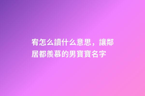 宥怎么讀什么意思，讓鄰居都羨慕的男寶寶名字-第1張-觀點-玄機派