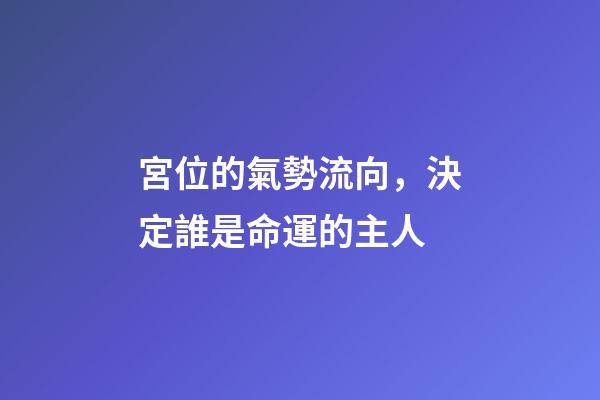宮位的氣勢流向，決定誰是命運的主人