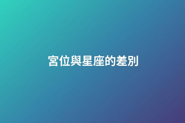宮位與星座的差別-第1張-星座運(yùn)勢-玄機(jī)派