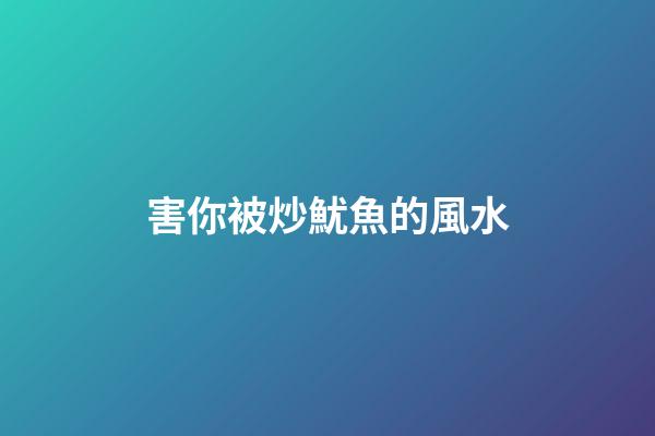 害你被炒魷魚的風水