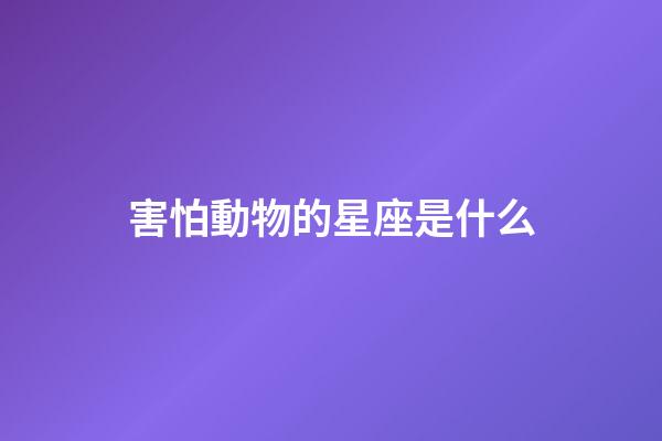 害怕動物的星座是什么-第1張-星座運勢-玄機派