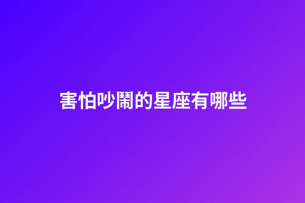 害怕吵鬧的星座有哪些-第1張-星座運勢-玄機派