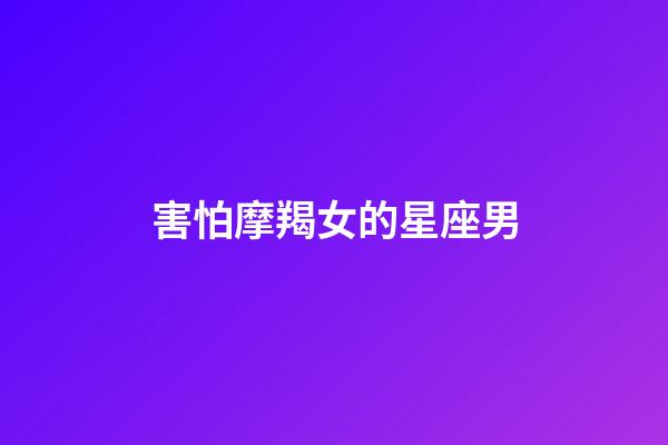 害怕摩羯女的星座男-第1張-星座運勢-玄機派
